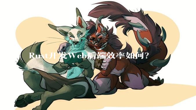Rust开发Web后端效率如何？
