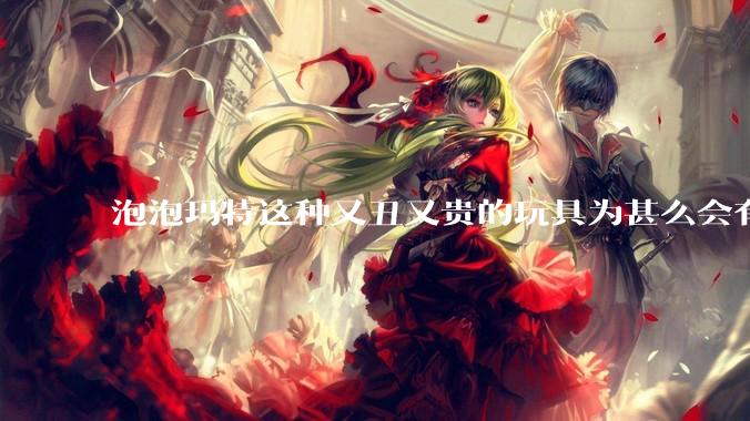 泡泡玛特这种又丑又贵的玩具为甚么会有人买？